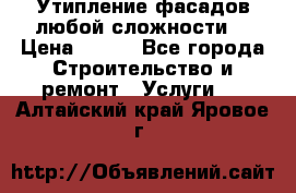 Утипление фасадов любой сложности! › Цена ­ 100 - Все города Строительство и ремонт » Услуги   . Алтайский край,Яровое г.